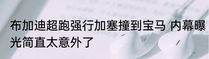 布加迪超跑强行加塞撞到宝马 内幕曝光简直太意外了