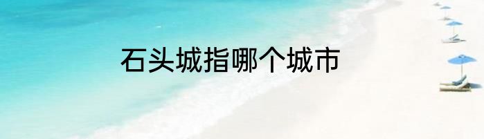 石头城指哪个城市