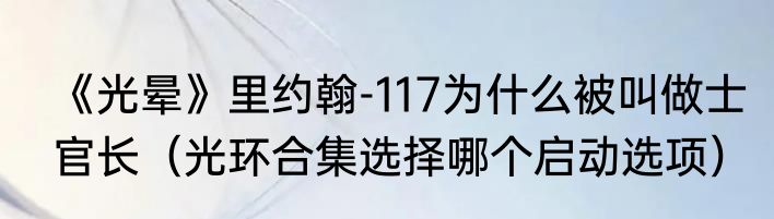 《光晕》里约翰-117为什么被叫做士官长（光环合集选择哪个启动选项）