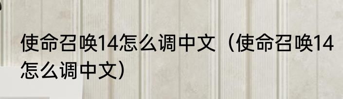 使命召唤14怎么调中文（使命召唤14怎么调中文）