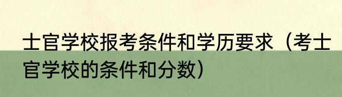 士官学校报考条件和学历要求（考士官学校的条件和分数）