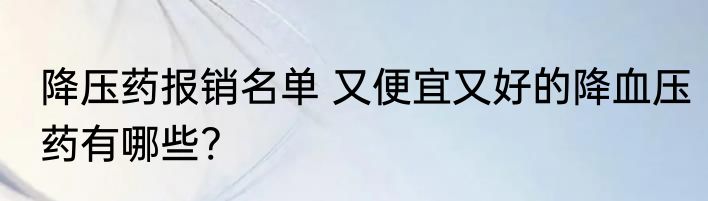 降压药报销名单 又便宜又好的降血压药有哪些?
