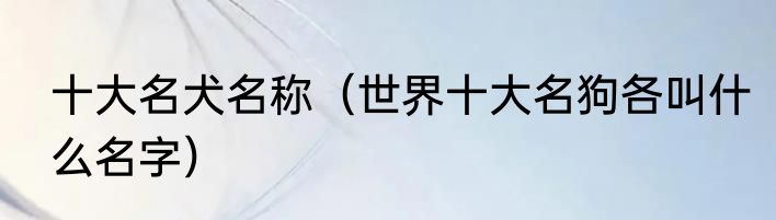 十大名犬名称（世界十大名狗各叫什么名字）
