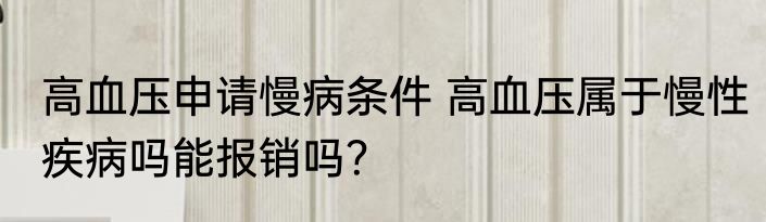 高血压申请慢病条件 高血压属于慢性疾病吗能报销吗？