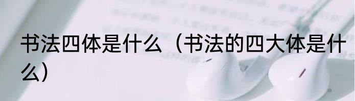 书法四体是什么（书法的四大体是什么）