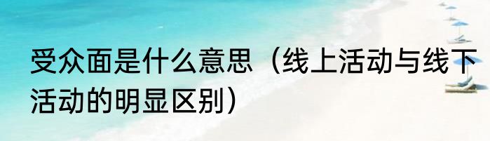 受众面是什么意思（线上活动与线下活动的明显区别）
