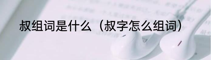 叔组词是什么（叔字怎么组词）