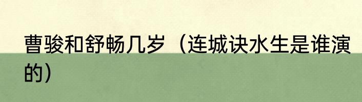 曹骏和舒畅几岁（连城诀水生是谁演的）