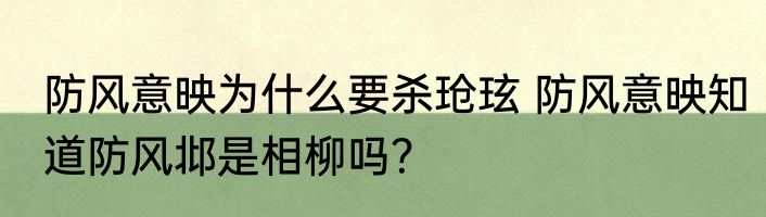防风意映为什么要杀玱玹 防风意映知道防风邶是相柳吗？
