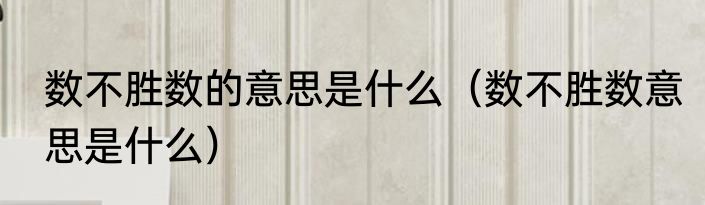 数不胜数的意思是什么（数不胜数意思是什么）