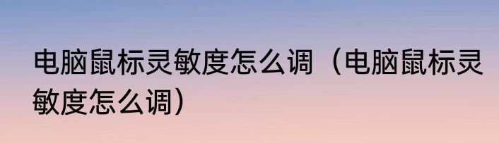 电脑鼠标灵敏度怎么调（电脑鼠标灵敏度怎么调）