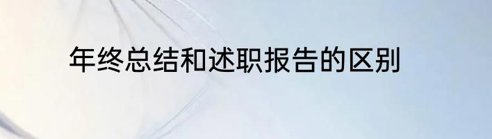 年终总结和述职报告的区别