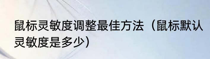 鼠标灵敏度调整最佳方法（鼠标默认灵敏度是多少）