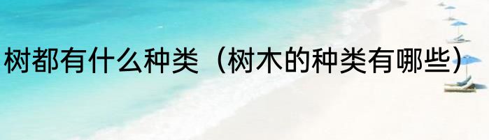 树都有什么种类（树木的种类有哪些）
