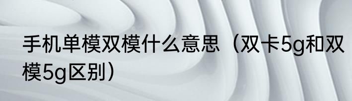 手机单模双模什么意思（双卡5g和双模5g区别）