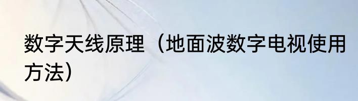 数字天线原理（地面波数字电视使用方法）