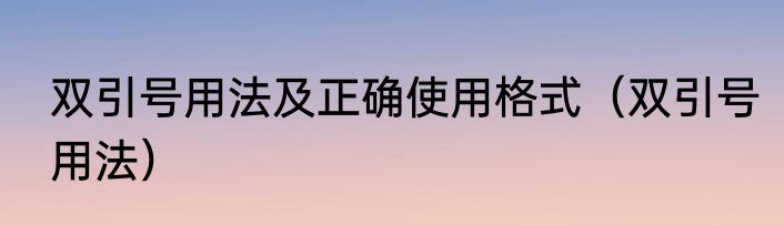 双引号用法及正确使用格式（双引号用法）