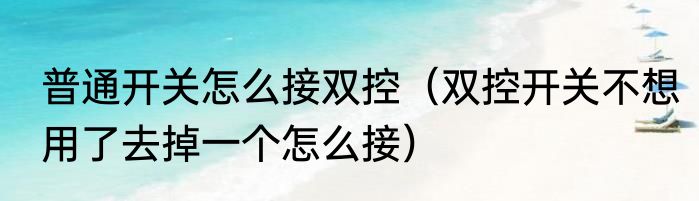 普通开关怎么接双控（双控开关不想用了去掉一个怎么接）