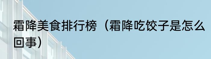 霜降美食排行榜（霜降吃饺子是怎么回事）