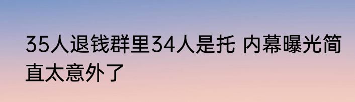 35人退钱群里34人是托 内幕曝光简直太意外了