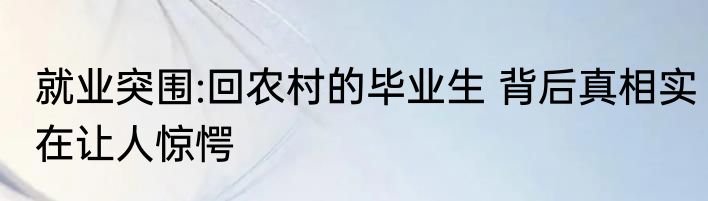 就业突围:回农村的毕业生 背后真相实在让人惊愕