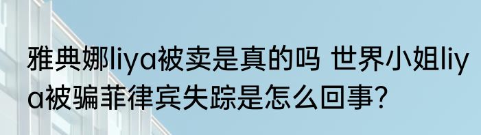 雅典娜liya被卖是真的吗 世界小姐liya被骗菲律宾失踪是怎么回事？