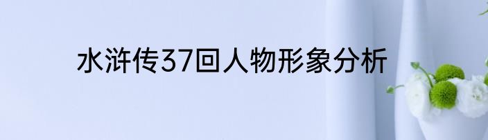 水浒传37回人物形象分析