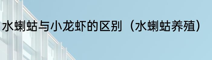 水蝲蛄与小龙虾的区别（水蝲蛄养殖）