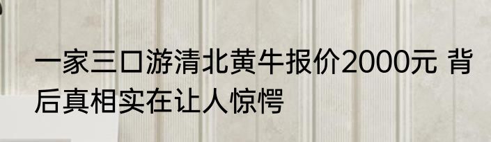 一家三口游清北黄牛报价2000元 背后真相实在让人惊愕