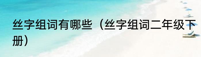 丝字组词有哪些（丝字组词二年级下册）