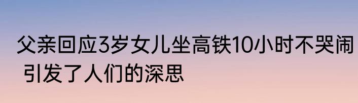 父亲回应3岁女儿坐高铁10小时不哭闹 引发了人们的深思