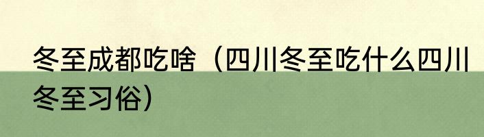 冬至成都吃啥（四川冬至吃什么四川冬至习俗）