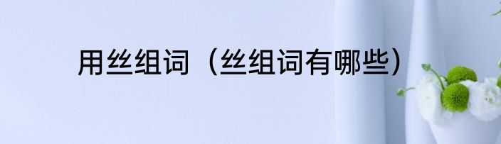 用丝组词（丝组词有哪些）