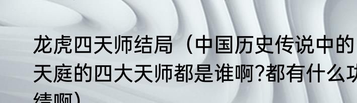 龙虎四天师结局（中国历史传说中的天庭的四大天师都是谁啊?都有什么功绩啊）