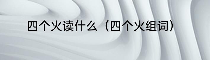 四个火读什么（四个火组词）