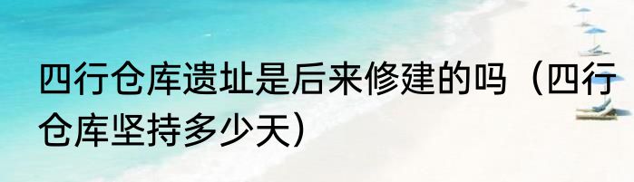 四行仓库遗址是后来修建的吗（四行仓库坚持多少天）