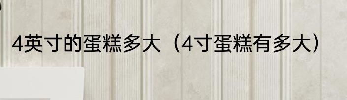 4英寸的蛋糕多大（4寸蛋糕有多大）