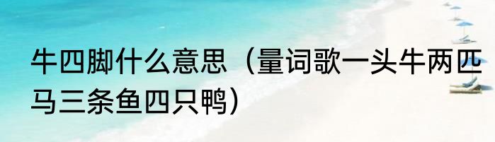 牛四脚什么意思（量词歌一头牛两匹马三条鱼四只鸭）