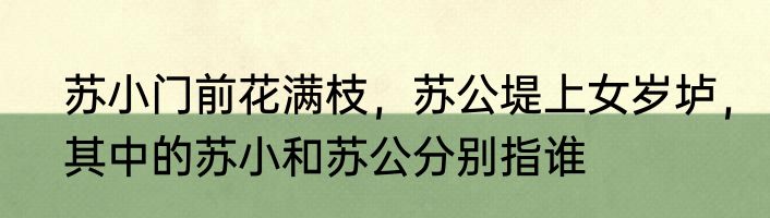 苏小门前花满枝，苏公堤上女岁垆，其中的苏小和苏公分别指谁