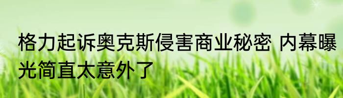 格力起诉奥克斯侵害商业秘密 内幕曝光简直太意外了