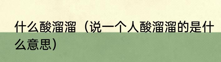 什么酸溜溜（说一个人酸溜溜的是什么意思）