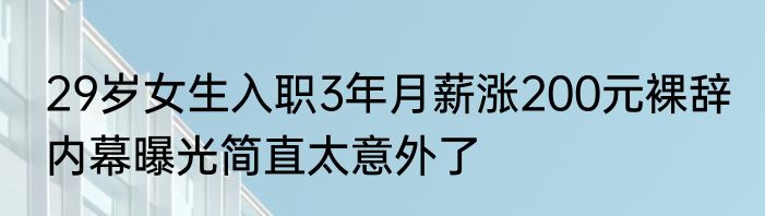 29岁女生入职3年月薪涨200元裸辞 内幕曝光简直太意外了