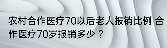 农村合作医疗70以后老人报销比例 合作医疗70岁报销多少 ?