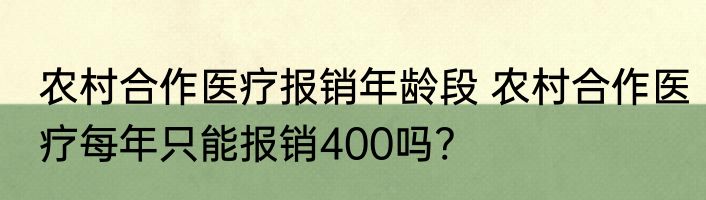 农村合作医疗报销年龄段 农村合作医疗每年只能报销400吗?