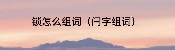 锁怎么组词（闩字组词）