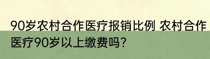 90岁农村合作医疗报销比例 农村合作医疗90岁以上缴费吗?