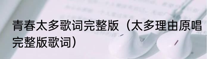 青春太多歌词完整版（太多理由原唱完整版歌词）