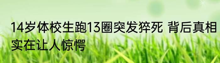14岁体校生跑13圈突发猝死 背后真相实在让人惊愕