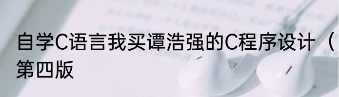 自学C语言我买谭浩强的C程序设计（第四版