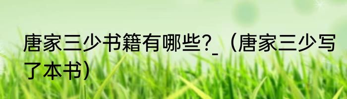 唐家三少书籍有哪些?_（唐家三少写了本书）